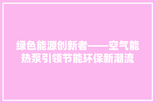 绿色能源创新者——空气能热泵引领节能环保新潮流 水电维修