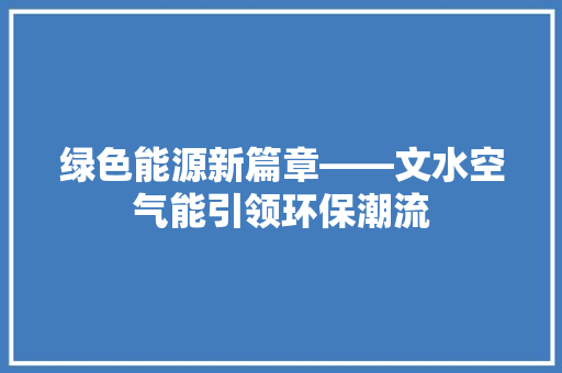 绿色能源新篇章——文水空气能引领环保潮流 龙头管件