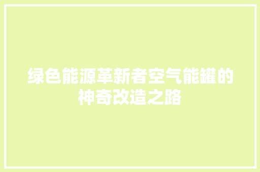 绿色能源革新者空气能罐的神奇改造之路 洁具维修