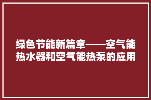 绿色节能新篇章——空气能热水器和空气能热泵的应用与前景 空调