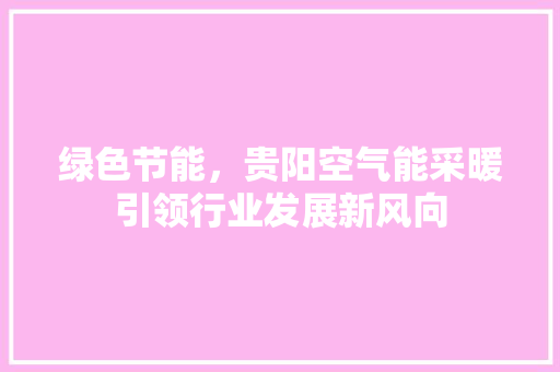 绿色节能，贵阳空气能采暖引领行业发展新风向 清洁保养
