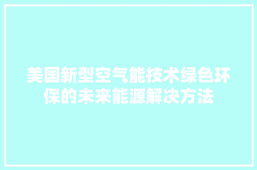 美国新型空气能技术绿色环保的未来能源解决方法 清洁保养