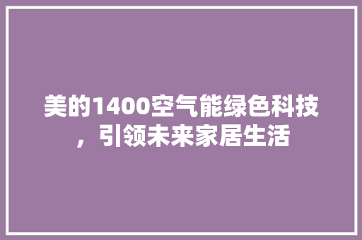 美的1400空气能绿色科技，引领未来家居生活 家具修理