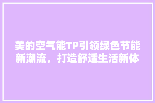 美的空气能TP引领绿色节能新潮流，打造舒适生活新体验 龙头管件