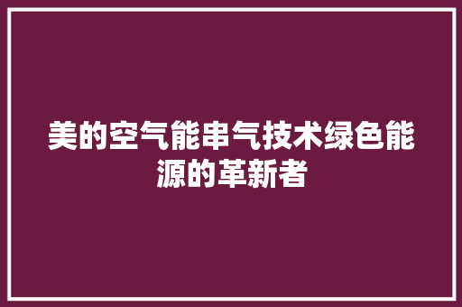 美的空气能串气技术绿色能源的革新者 家具修理