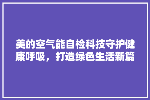 美的空气能自检科技守护健康呼吸，打造绿色生活新篇章 热水器