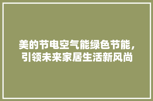 美的节电空气能绿色节能，引领未来家居生活新风尚 水电维修
