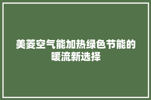 美菱空气能加热绿色节能的暖流新选择 水电维修