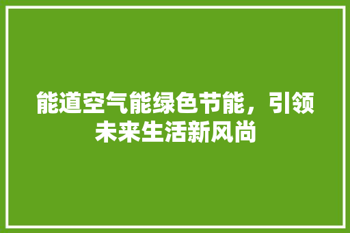 能道空气能绿色节能，引领未来生活新风尚 局部翻新
