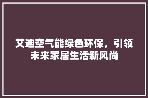 艾迪空气能绿色环保，引领未来家居生活新风尚 空调