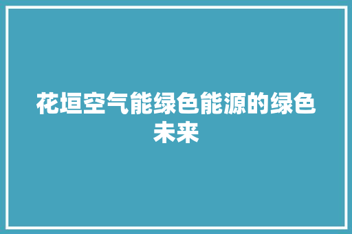 花垣空气能绿色能源的绿色未来 洁具维修