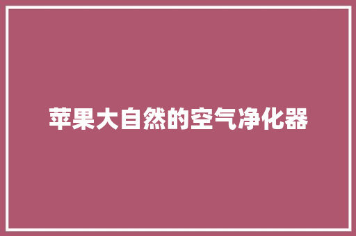 苹果大自然的空气净化器 家电维护