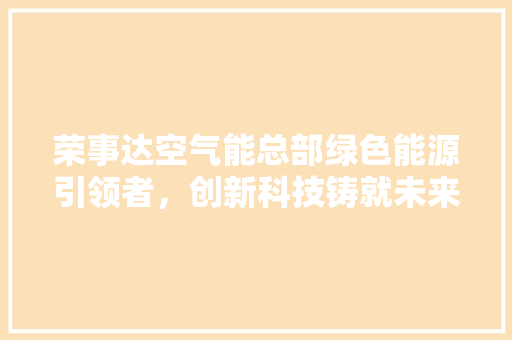 荣事达空气能总部绿色能源引领者，创新科技铸就未来 冰箱