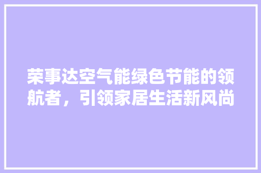 荣事达空气能绿色节能的领航者，引领家居生活新风尚 家具修理