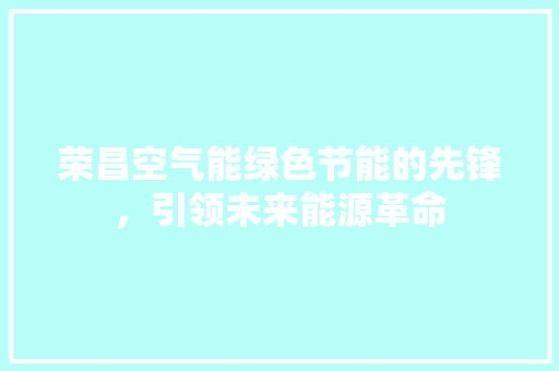荣昌空气能绿色节能的先锋，引领未来能源革命 局部翻新
