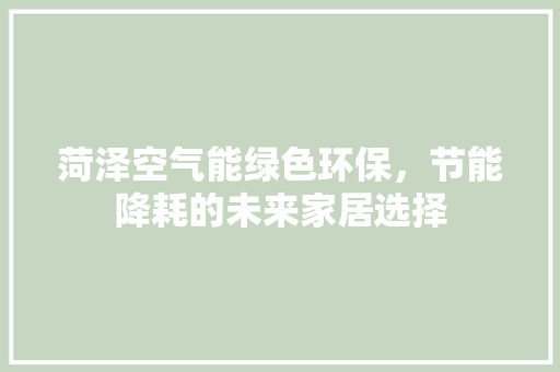 菏泽空气能绿色环保，节能降耗的未来家居选择 局部翻新