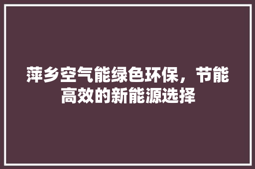 萍乡空气能绿色环保，节能高效的新能源选择 贴膜