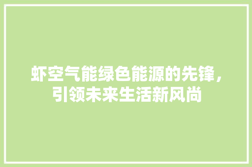 虾空气能绿色能源的先锋，引领未来生活新风尚 家居维修