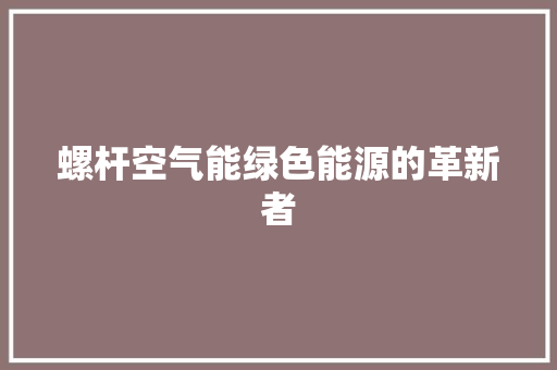 螺杆空气能绿色能源的革新者 装修设计