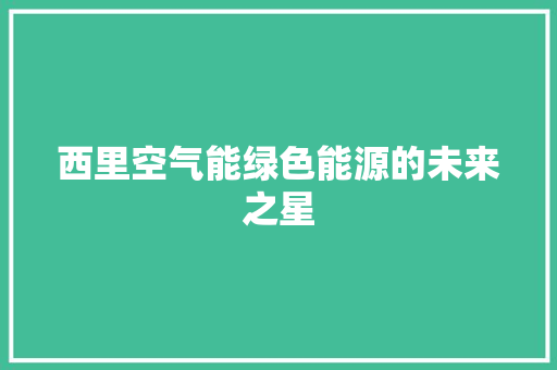 西里空气能绿色能源的未来之星 洁具维修