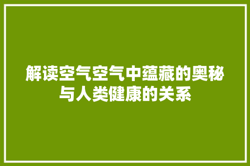 解读空气空气中蕴藏的奥秘与人类健康的关系 水电维修