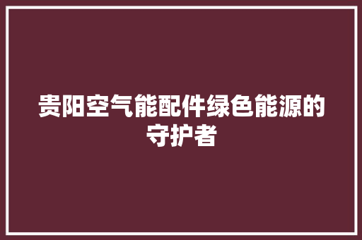 贵阳空气能配件绿色能源的守护者 家居维修