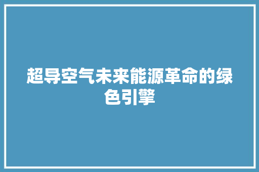 超导空气未来能源革命的绿色引擎 局部翻新
