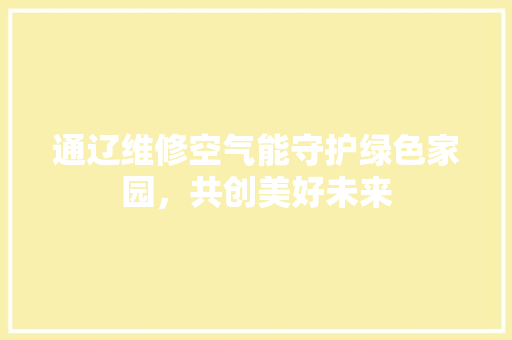 通辽维修空气能守护绿色家园，共创美好未来 冰箱
