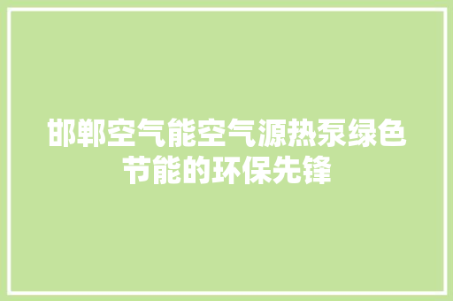 邯郸空气能空气源热泵绿色节能的环保先锋 翻新改色