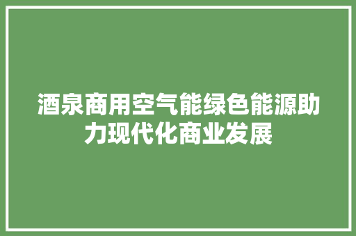 酒泉商用空气能绿色能源助力现代化商业发展 贴膜