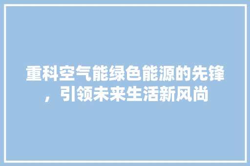 重科空气能绿色能源的先锋，引领未来生活新风尚 装修设计