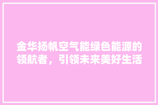 金华扬帆空气能绿色能源的领航者，引领未来美好生活 空调