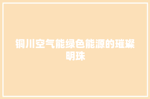 铜川空气能绿色能源的璀璨明珠 热水器