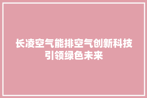 长凌空气能排空气创新科技引领绿色未来 热水器