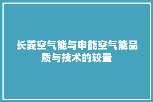 长菱空气能与申能空气能品质与技术的较量 水电维修