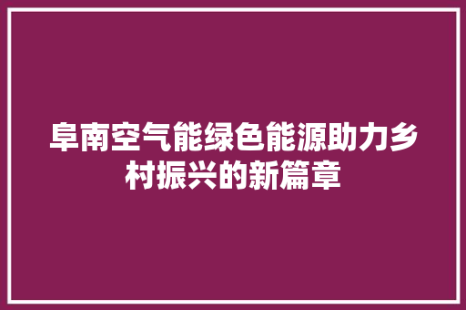 阜南空气能绿色能源助力乡村振兴的新篇章 水电维修