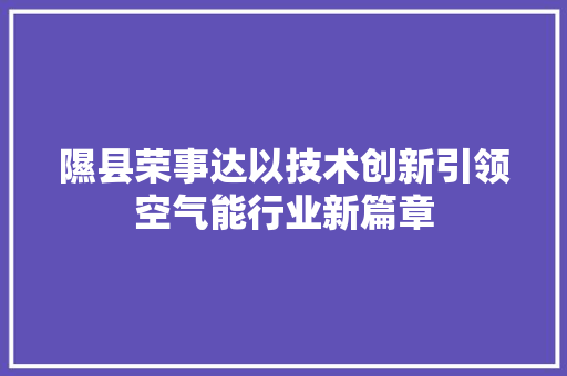 隰县荣事达以技术创新引领空气能行业新篇章 龙头管件