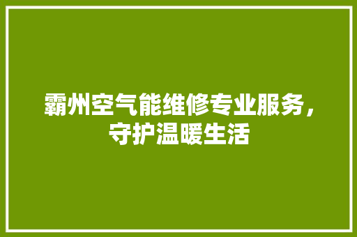 霸州空气能维修专业服务，守护温暖生活 洁具维修