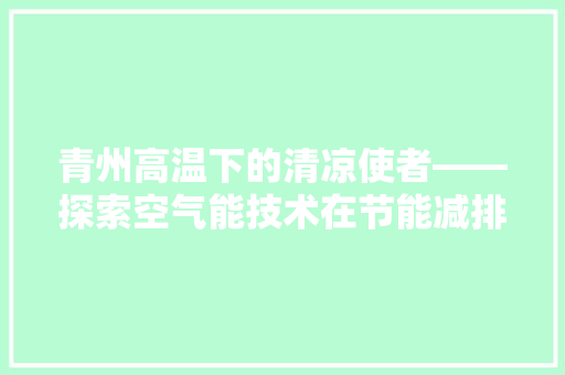 青州高温下的清凉使者——探索空气能技术在节能减排中的应用 清洁保养