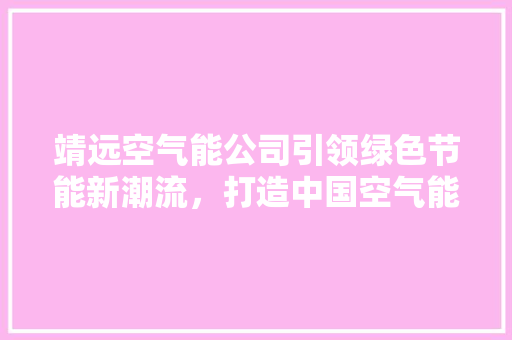 靖远空气能公司引领绿色节能新潮流，打造中国空气能行业领军品牌 家具修理