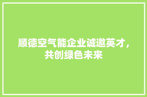 顺德空气能企业诚邀英才，共创绿色未来 龙头管件