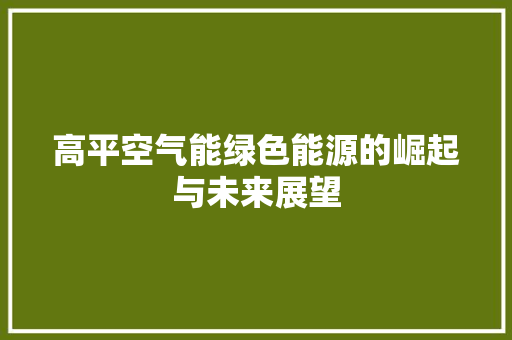 高平空气能绿色能源的崛起与未来展望 旧房改造
