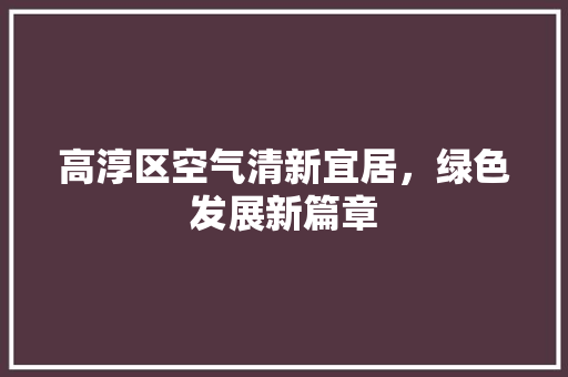 高淳区空气清新宜居，绿色发展新篇章 水电维修