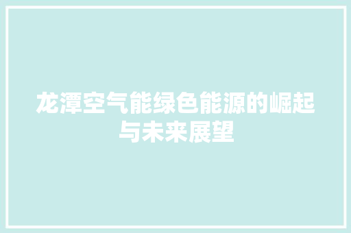 龙潭空气能绿色能源的崛起与未来展望 装修设计