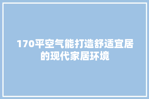 170平空气能打造舒适宜居的现代家居环境 贴膜