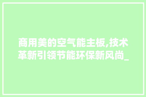 商用美的空气能主板,技术革新引领节能环保新风尚_商用美的空气能主板 商用美的空气能主板,技术革新引领节能环保新风尚_商用美的空气能主板 洗衣机