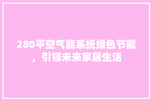 280平空气能系统绿色节能，引领未来家居生活 局部翻新