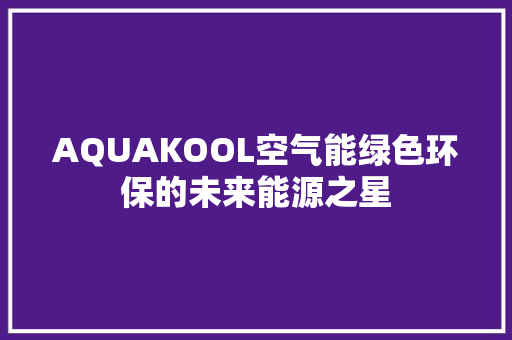AQUAKOOL空气能绿色环保的未来能源之星 水电维修