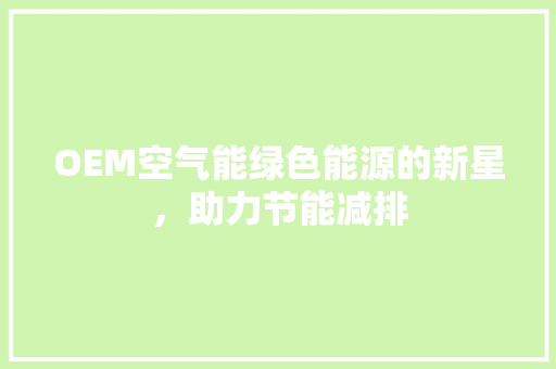 OEM空气能绿色能源的新星，助力节能减排 旧房改造