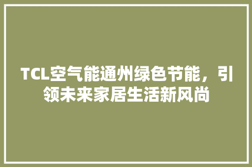 TCL空气能通州绿色节能，引领未来家居生活新风尚 冰箱